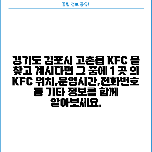 경기도 김포시 고촌읍 KFC 을 찾고 계시다면 그 중에 1 곳 의 KFC 위치,운영시간,전화번호 등 기타 정보를 함께 알아보세요.