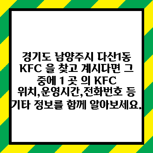 경기도 남양주시 다산1동 KFC 을 찾고 계시다면 그 중에 1 곳 의 KFC 위치,운영시간,전화번호 등 기타 정보를 함께 알아보세요.