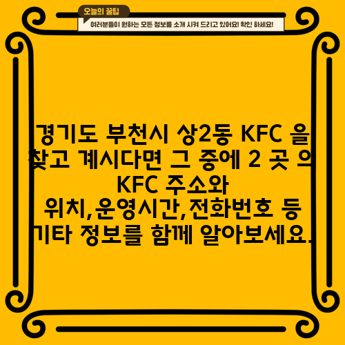 경기도 부천시 상2동 KFC 을 찾고 계시다면 그 중에 2 곳 의 KFC 주소와 위치,운영시간,전화번호 등 기타 정보를 함께 알아보세요.