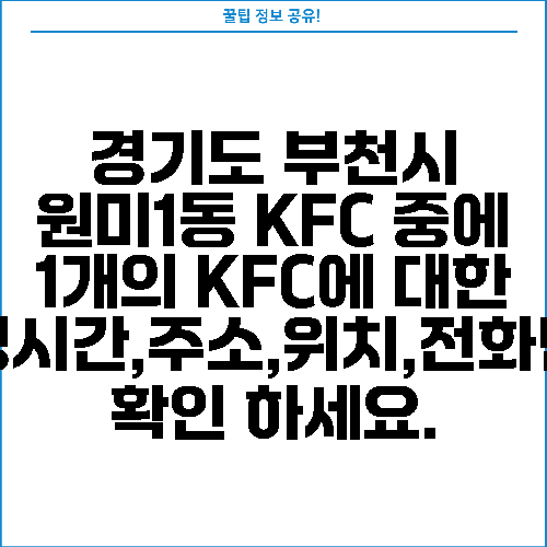 경기도 부천시 원미1동 KFC 중에 1개의 KFC에 대한 운영시간,주소,위치,전화번호 확인 하세요.
