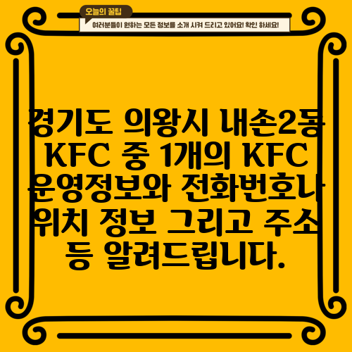 경기도 의왕시 내손2동 KFC 중 1개의 KFC 운영정보와 전화번호나 위치 정보 그리고 주소 등 알려드립니다.