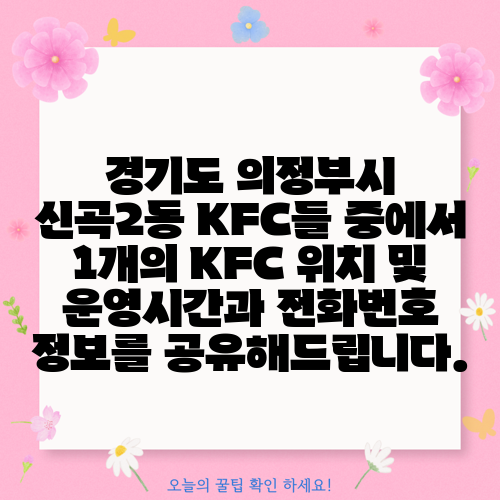 경기도 의정부시 신곡2동 KFC들 중에서 1개의 KFC 위치 및 운영시간과 전화번호 정보를 공유해드립니다.
