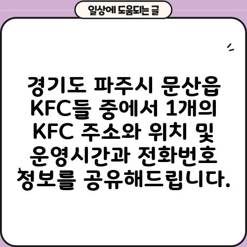 경기도 파주시 문산읍 KFC들 중에서 1개의 KFC 주소와 위치 및 운영시간과 전화번호 정보를 공유해드립니다.