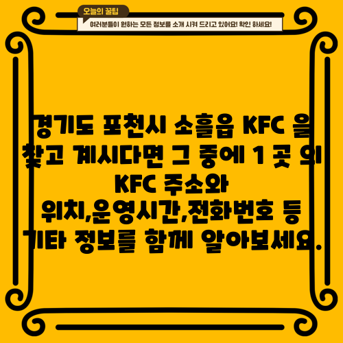 경기도 포천시 소흘읍 KFC 을 찾고 계시다면 그 중에 1 곳 의 KFC 주소와 위치,운영시간,전화번호 등 기타 정보를 함께 알아보세요.