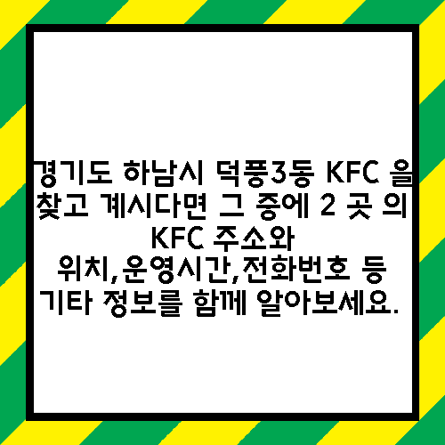 경기도 하남시 덕풍3동 KFC 을 찾고 계시다면 그 중에 2 곳 의 KFC 주소와 위치,운영시간,전화번호 등 기타 정보를 함께 알아보세요.