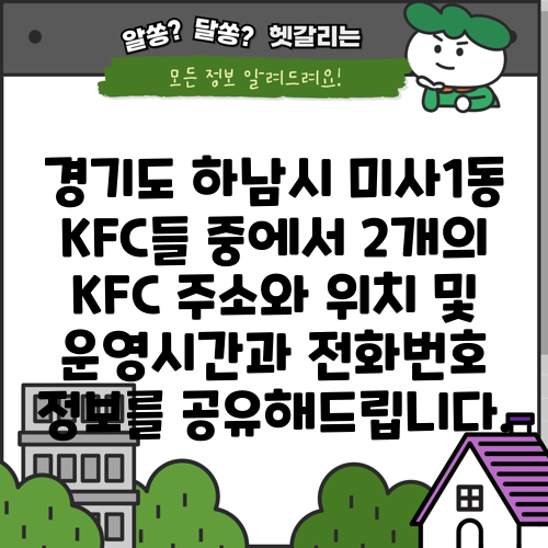 경기도 하남시 미사1동 KFC들 중에서 2개의 KFC 주소와 위치 및 운영시간과 전화번호 정보를 공유해드립니다.