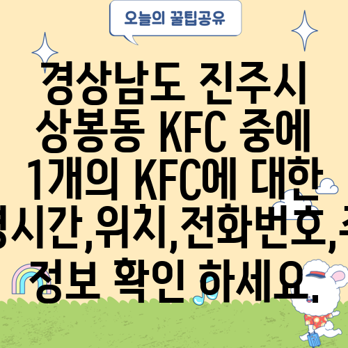 경상남도 진주시 상봉동 KFC 중에 1개의 KFC에 대한 운영시간,위치,전화번호,주소 정보 확인 하세요.