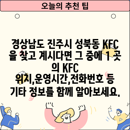 경상남도 진주시 성북동 KFC 을 찾고 계시다면 그 중에 1 곳 의 KFC 위치,운영시간,전화번호 등 기타 정보를 함께 알아보세요.