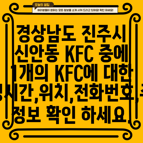 경상남도 진주시 신안동 KFC 중에 1개의 KFC에 대한 운영시간,위치,전화번호,주소 정보 확인 하세요.