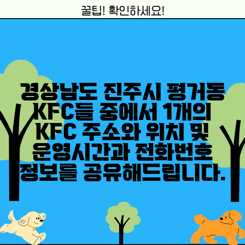 경상남도 진주시 평거동 KFC들 중에서 1개의 KFC 주소와 위치 및 운영시간과 전화번호 정보를 공유해드립니다.