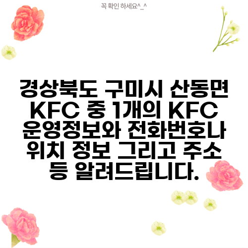 경상북도 구미시 산동면 KFC 중 1개의 KFC 운영정보와 전화번호나 위치 정보 그리고 주소 등 알려드립니다.