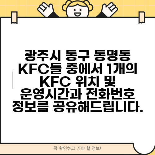 광주시 동구 동명동 KFC들 중에서 1개의 KFC 위치 및 운영시간과 전화번호 정보를 공유해드립니다.
