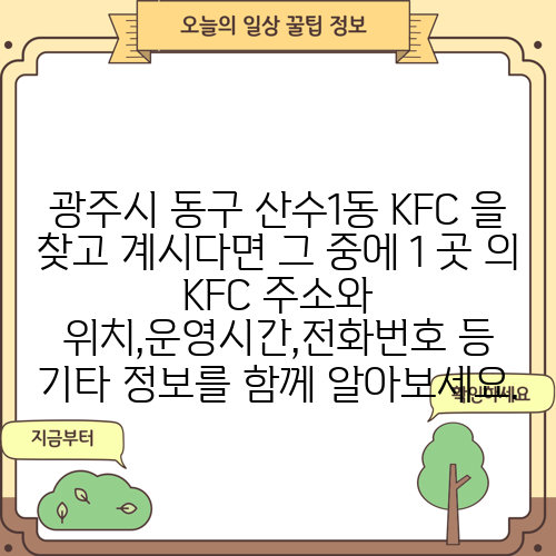 광주시 동구 산수1동 KFC 을 찾고 계시다면 그 중에 1 곳 의 KFC 주소와 위치,운영시간,전화번호 등 기타 정보를 함께 알아보세요.