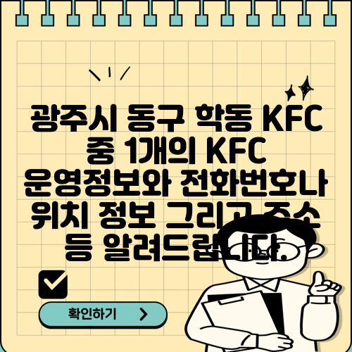 광주시 동구 학동 KFC 중 1개의 KFC 운영정보와 전화번호나 위치 정보 그리고 주소 등 알려드립니다.