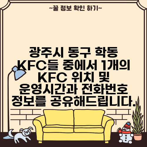 광주시 동구 학동 KFC들 중에서 1개의 KFC 위치 및 운영시간과 전화번호 정보를 공유해드립니다.