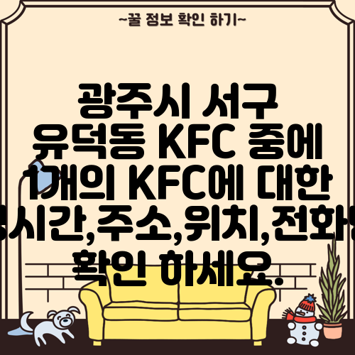 광주시 서구 유덕동 KFC 중에 1개의 KFC에 대한 운영시간,주소,위치,전화번호 확인 하세요.