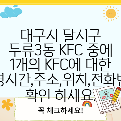 대구시 달서구 두류3동 KFC 중에 1개의 KFC에 대한 운영시간,주소,위치,전화번호 확인 하세요.
