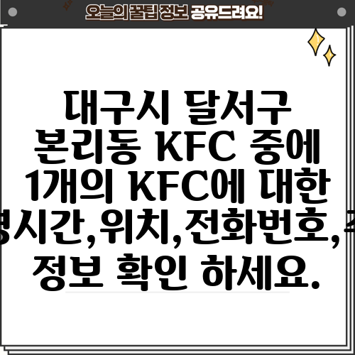 대구시 달서구 본리동 KFC 중에 1개의 KFC에 대한 운영시간,위치,전화번호,주소 정보 확인 하세요.