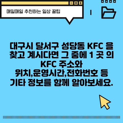 대구시 달서구 성당동 KFC 을 찾고 계시다면 그 중에 1 곳 의 KFC 주소와 위치,운영시간,전화번호 등 기타 정보를 함께 알아보세요.