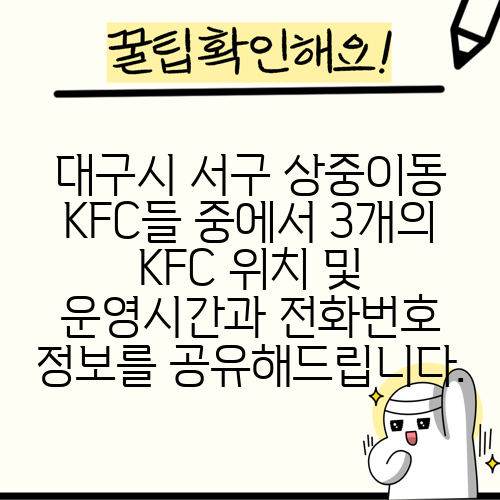 대구시 서구 상중이동 KFC들 중에서 3개의 KFC 위치 및 운영시간과 전화번호 정보를 공유해드립니다.