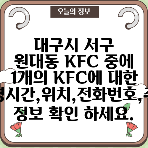 대구시 서구 원대동 KFC 중에 1개의 KFC에 대한 운영시간,위치,전화번호,주소 정보 확인 하세요.