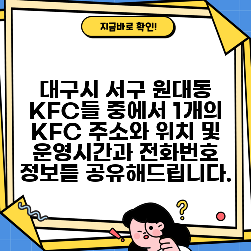 대구시 서구 원대동 KFC들 중에서 1개의 KFC 주소와 위치 및 운영시간과 전화번호 정보를 공유해드립니다.