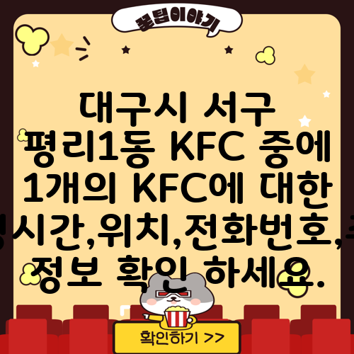 대구시 서구 평리1동 KFC 중에 1개의 KFC에 대한 운영시간,위치,전화번호,주소 정보 확인 하세요.