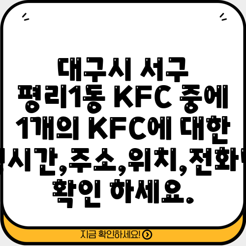 대구시 서구 평리1동 KFC 중에 1개의 KFC에 대한 운영시간,주소,위치,전화번호 확인 하세요.