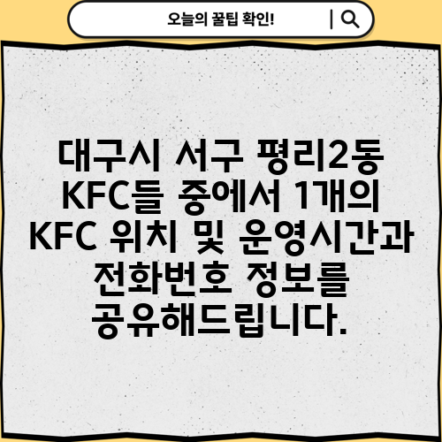 대구시 서구 평리2동 KFC들 중에서 1개의 KFC 위치 및 운영시간과 전화번호 정보를 공유해드립니다.