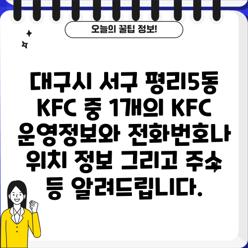 대구시 서구 평리5동 KFC 중 1개의 KFC 운영정보와 전화번호나 위치 정보 그리고 주소 등 알려드립니다.