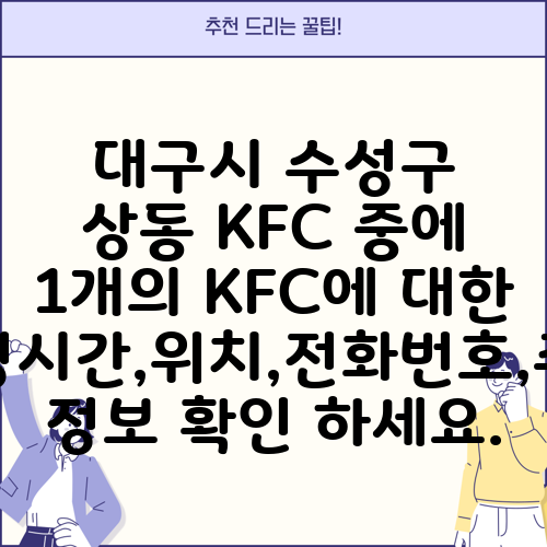 대구시 수성구 상동 KFC 중에 1개의 KFC에 대한 운영시간,위치,전화번호,주소 정보 확인 하세요.