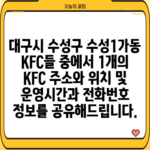 대구시 수성구 수성1가동 KFC들 중에서 1개의 KFC 주소와 위치 및 운영시간과 전화번호 정보를 공유해드립니다.