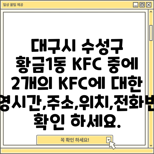 대구시 수성구 황금1동 KFC 중에 2개의 KFC에 대한 운영시간,주소,위치,전화번호 확인 하세요.