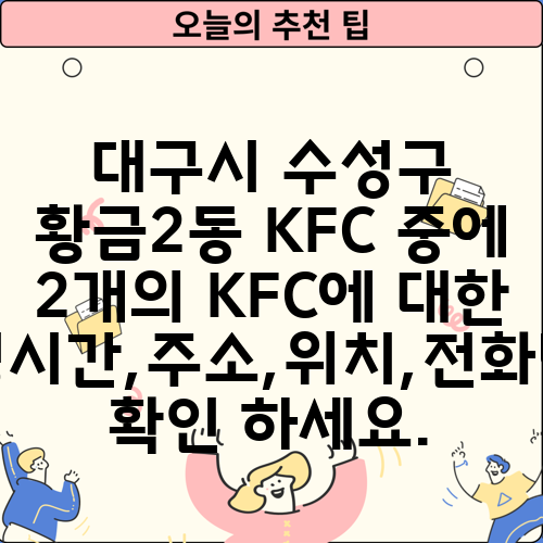 대구시 수성구 황금2동 KFC 중에 2개의 KFC에 대한 운영시간,주소,위치,전화번호 확인 하세요.
