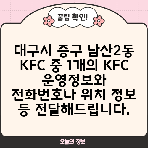 대구시 중구 남산2동 KFC 중 1개의 KFC 운영정보와 전화번호나 위치 정보 등 전달해드립니다.