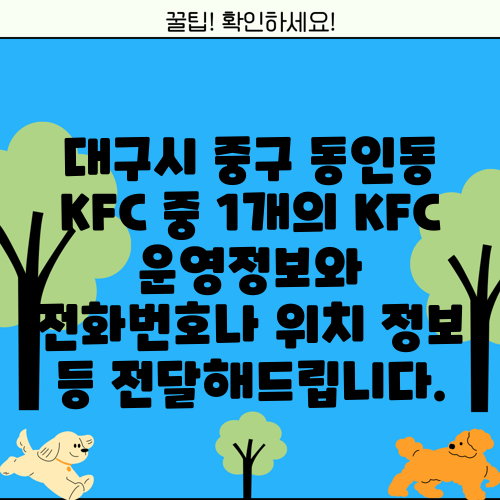대구시 중구 동인동 KFC 중 1개의 KFC 운영정보와 전화번호나 위치 정보 등 전달해드립니다.
