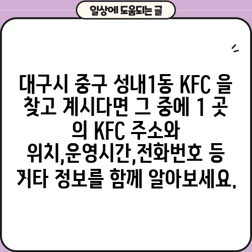 대구시 중구 성내1동 KFC 을 찾고 계시다면 그 중에 1 곳 의 KFC 주소와 위치,운영시간,전화번호 등 기타 정보를 함께 알아보세요.