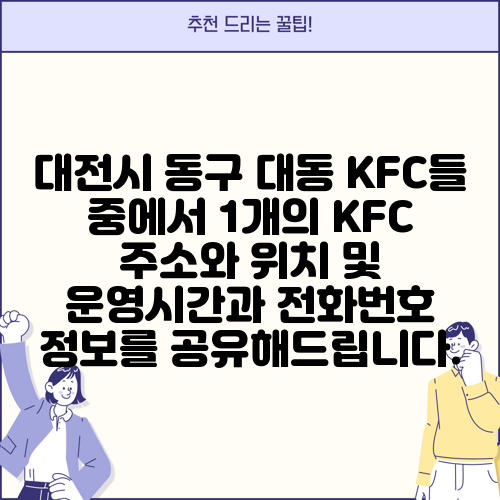 대전시 동구 대동 KFC들 중에서 1개의 KFC 주소와 위치 및 운영시간과 전화번호 정보를 공유해드립니다.