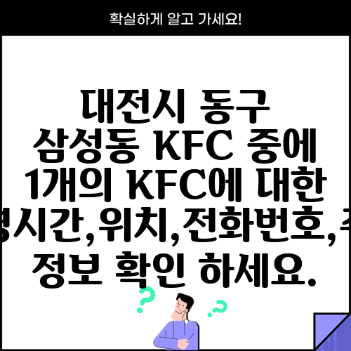 대전시 동구 삼성동 KFC 중에 1개의 KFC에 대한 운영시간,위치,전화번호,주소 정보 확인 하세요.