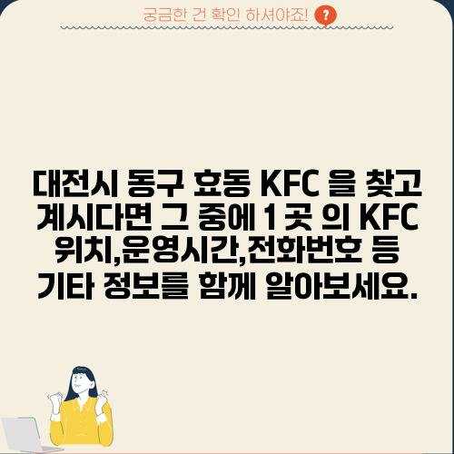 대전시 동구 효동 KFC 을 찾고 계시다면 그 중에 1 곳 의 KFC 위치,운영시간,전화번호 등 기타 정보를 함께 알아보세요.
