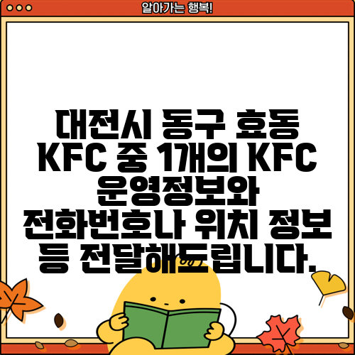 대전시 동구 효동 KFC 중 1개의 KFC 운영정보와 전화번호나 위치 정보 등 전달해드립니다.