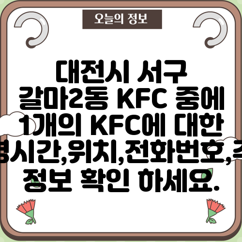 대전시 서구 갈마2동 KFC 중에 1개의 KFC에 대한 운영시간,위치,전화번호,주소 정보 확인 하세요.