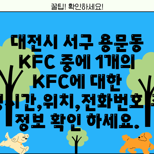 대전시 서구 용문동 KFC 중에 1개의 KFC에 대한 운영시간,위치,전화번호,주소 정보 확인 하세요.