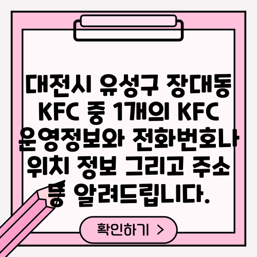 대전시 유성구 장대동 KFC 중 1개의 KFC 운영정보와 전화번호나 위치 정보 그리고 주소 등 알려드립니다.