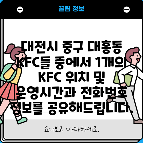 대전시 중구 대흥동 KFC들 중에서 1개의 KFC 위치 및 운영시간과 전화번호 정보를 공유해드립니다.
