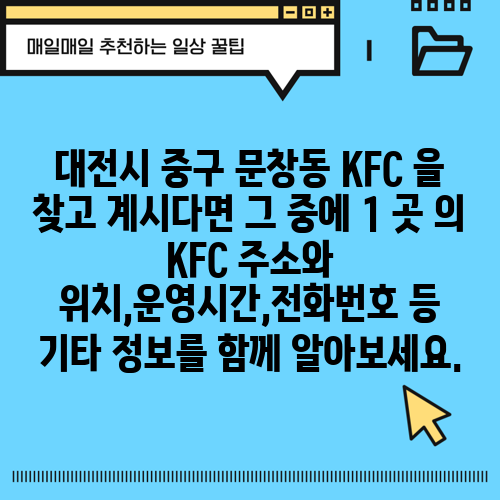 대전시 중구 문창동 KFC 을 찾고 계시다면 그 중에 1 곳 의 KFC 주소와 위치,운영시간,전화번호 등 기타 정보를 함께 알아보세요.