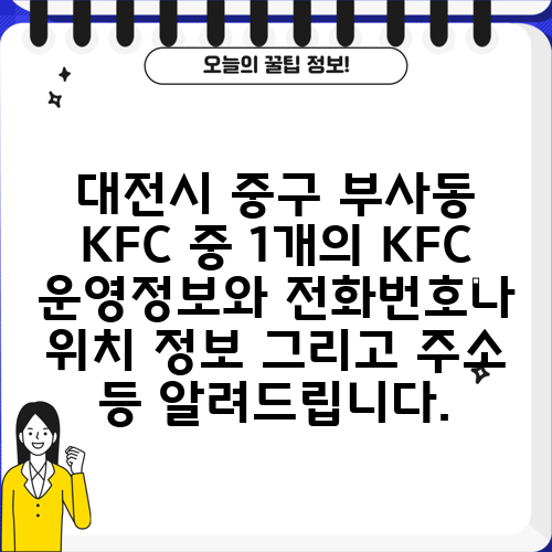 대전시 중구 부사동 KFC 중 1개의 KFC 운영정보와 전화번호나 위치 정보 그리고 주소 등 알려드립니다.