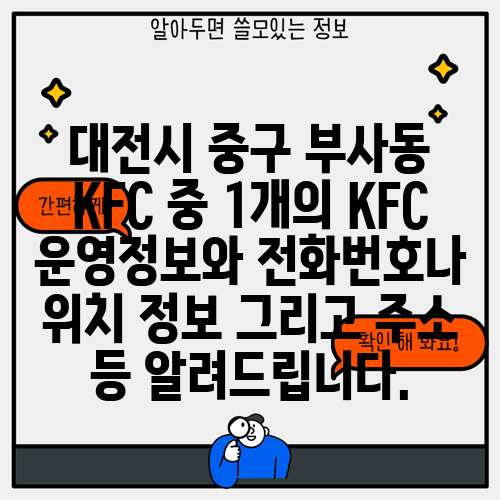 대전시 중구 부사동 KFC 중 1개의 KFC 운영정보와 전화번호나 위치 정보 그리고 주소 등 알려드립니다.