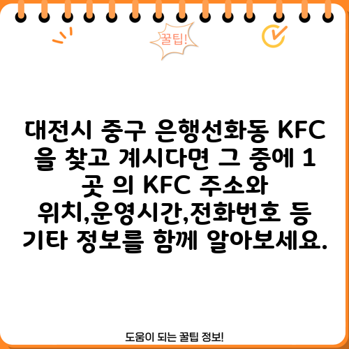 대전시 중구 은행선화동 KFC 을 찾고 계시다면 그 중에 1 곳 의 KFC 주소와 위치,운영시간,전화번호 등 기타 정보를 함께 알아보세요.