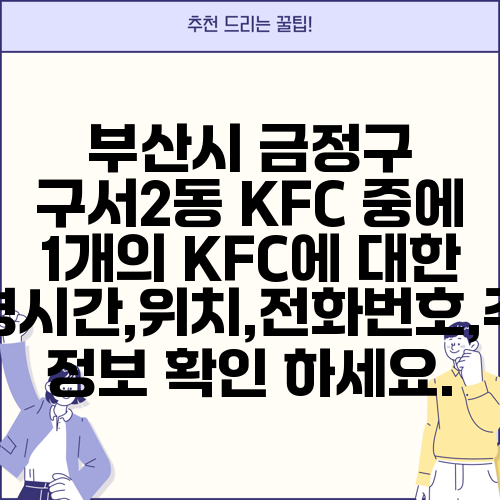 부산시 금정구 구서2동 KFC 중에 1개의 KFC에 대한 운영시간,위치,전화번호,주소 정보 확인 하세요.